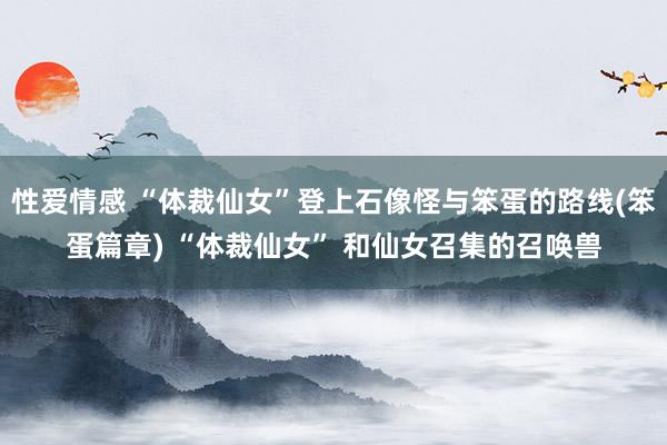 性爱情感 “体裁仙女”登上石像怪与笨蛋的路线(笨蛋篇章) “体裁仙女” 和仙女召集的召唤兽