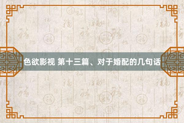 色欲影视 第十三篇、对于婚配的几句话