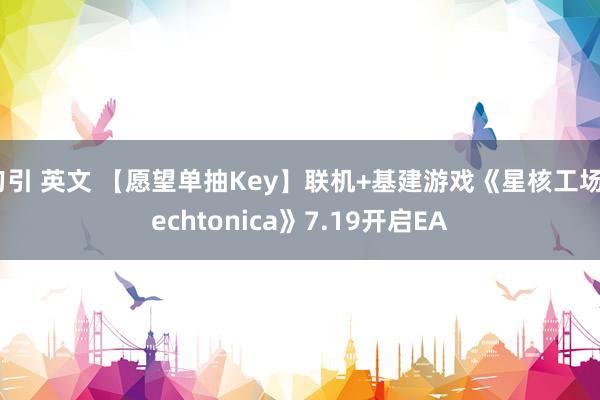 勾引 英文 【愿望单抽Key】联机+基建游戏《星核工场Techtonica》7.19开启EA