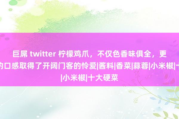 巨屌 twitter 柠檬鸡爪，不仅色香味俱全，更以独有的口感取得了开阔门客的怜爱|酱料|香菜|蒜蓉|小米椒|十大硬菜