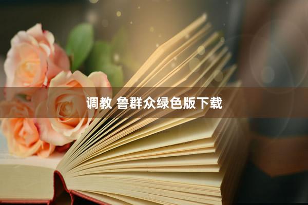 调教 鲁群众绿色版下载