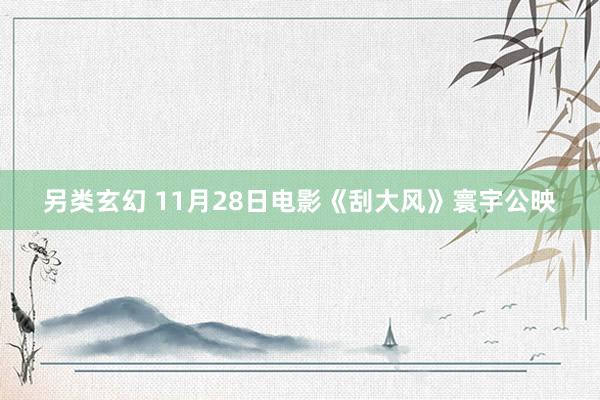 另类玄幻 11月28日电影《刮大风》寰宇公映