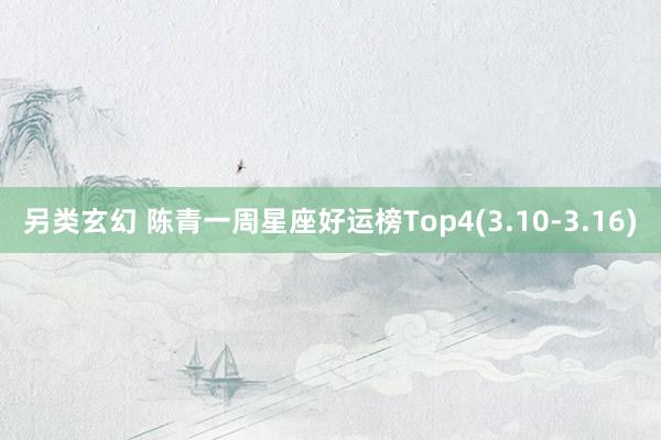 另类玄幻 陈青一周星座好运榜Top4(3.10-3.16)