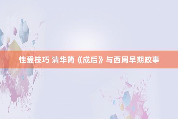 性爱技巧 清华简《成后》与西周早期政事