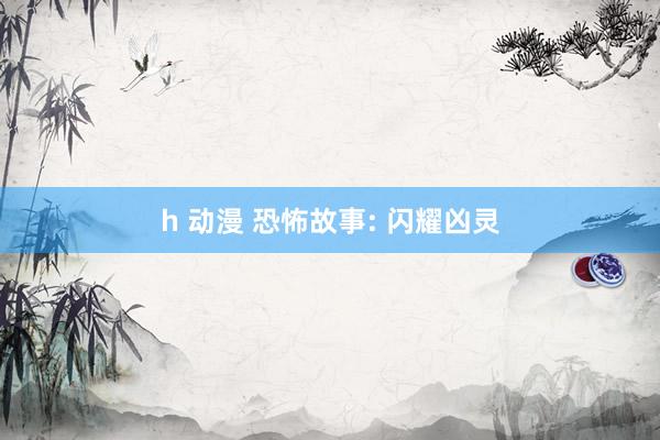 h 动漫 恐怖故事: 闪耀凶灵