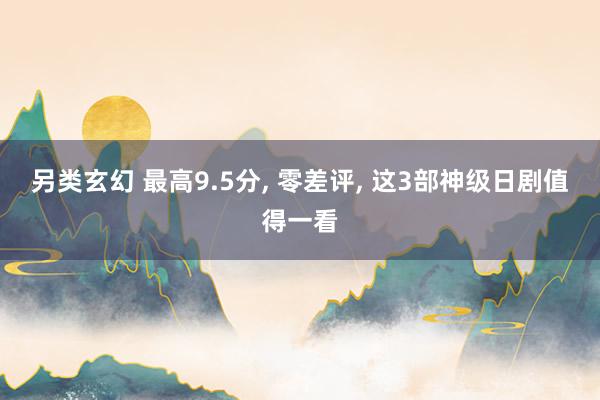另类玄幻 最高9.5分， 零差评， 这3部神级日剧值得一看
